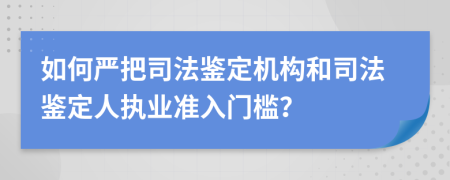 如何嚴(yán)把司法鑒定機(jī)構(gòu)和司法鑒定人執(zhí)業(yè)準(zhǔn)入門檻？
