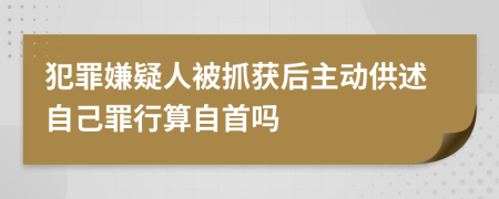 犯罪嫌疑人被抓獲后主動供述自己罪行算自首嗎
