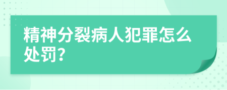 精神分裂病人犯罪怎么處罰？