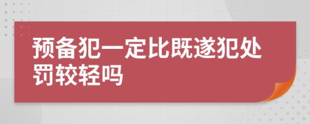 預(yù)備犯一定比既遂犯處罰較輕嗎