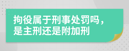 拘役屬于刑事處罰嗎，是主刑還是附加刑