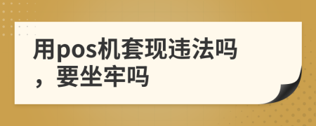 用pos機套現違法嗎，要坐牢嗎