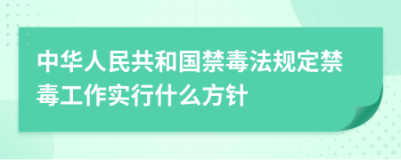 中華人民共和國禁毒法規(guī)定禁毒工作實(shí)行什么方針