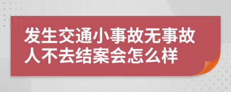 發(fā)生交通小事故無事故人不去結(jié)案會怎么樣
