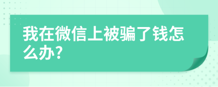我在微信上被騙了錢怎么辦?