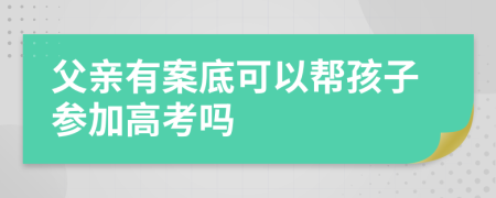 父親有案底可以幫孩子參加高考嗎
