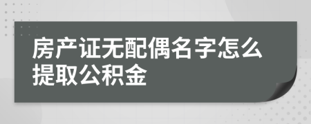 房產(chǎn)證無配偶名字怎么提取公積金