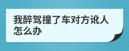 我醉駕撞了車對(duì)方訛人怎么辦