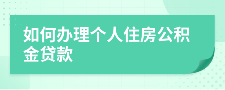 如何辦理個(gè)人住房公積金貸款