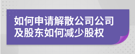 如何申請解散公司公司及股東如何減少股權(quán)