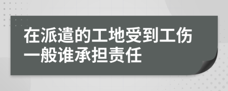 在派遣的工地受到工傷一般誰(shuí)承擔(dān)責(zé)任