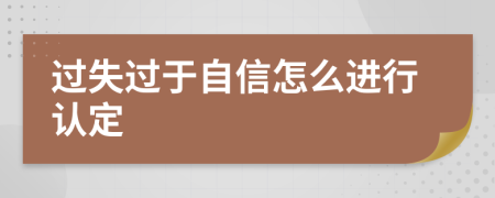 過(guò)失過(guò)于自信怎么進(jìn)行認(rèn)定
