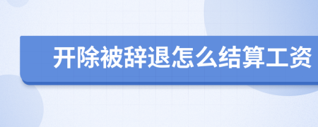 開(kāi)除被辭退怎么結(jié)算工資