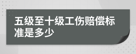 五級至十級工傷賠償標(biāo)準(zhǔn)是多少