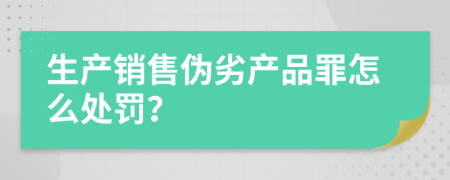 生產(chǎn)銷售偽劣產(chǎn)品罪怎么處罰？