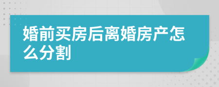婚前買房后離婚房產(chǎn)怎么分割