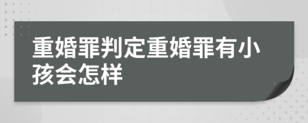 重婚罪判定重婚罪有小孩會(huì)怎樣