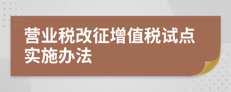營(yíng)業(yè)稅改征增值稅試點(diǎn)實(shí)施辦法