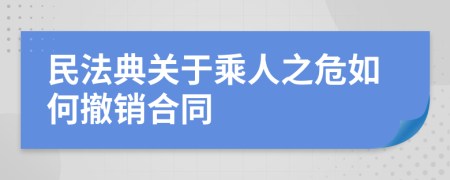 民法典關(guān)于乘人之危如何撤銷合同