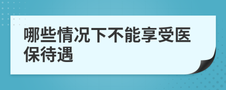 哪些情況下不能享受醫(yī)保待遇