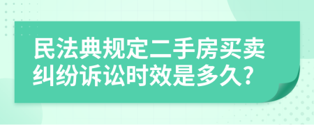 民法典規(guī)定二手房買賣糾紛訴訟時(shí)效是多久?