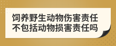 飼養(yǎng)野生動(dòng)物傷害責(zé)任不包括動(dòng)物損害責(zé)任嗎