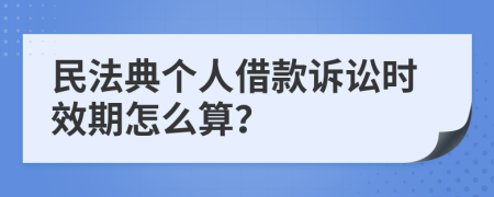 民法典個(gè)人借款訴訟時(shí)效期怎么算？