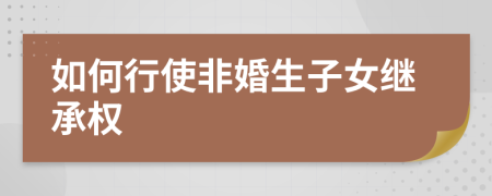 如何行使非婚生子女繼承權(quán)