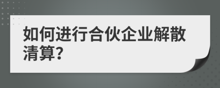 如何進(jìn)行合伙企業(yè)解散清算？