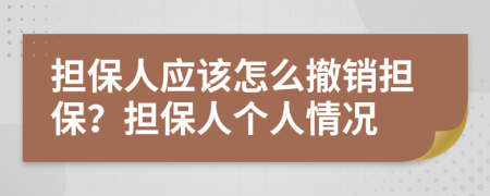 擔(dān)保人應(yīng)該怎么撤銷擔(dān)保？擔(dān)保人個(gè)人情況