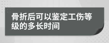 骨折后可以鑒定工傷等級(jí)的多長(zhǎng)時(shí)間