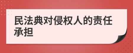 民法典對侵權人的責任承擔