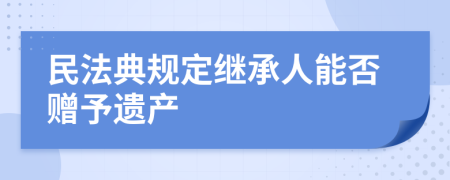 民法典規(guī)定繼承人能否贈(zèng)予遺產(chǎn)