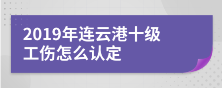 2019年連云港十級工傷怎么認(rèn)定