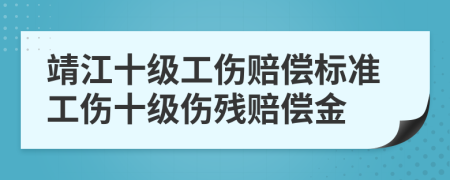 靖江十級工傷賠償標準工傷十級傷殘賠償金