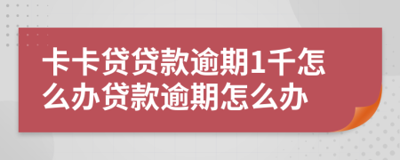 卡卡貸貸款逾期1千怎么辦貸款逾期怎么辦