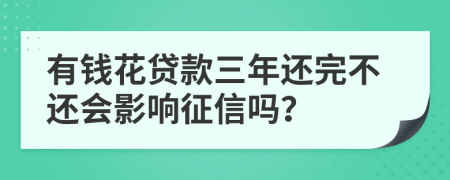 有錢花貸款三年還完不還會影響征信嗎？
