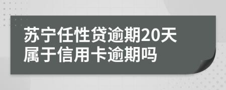 蘇寧任性貸逾期20天屬于信用卡逾期嗎