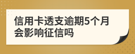 信用卡透支逾期5個月會影響征信嗎