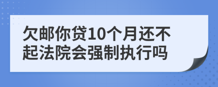 欠郵你貸10個月還不起法院會強制執(zhí)行嗎