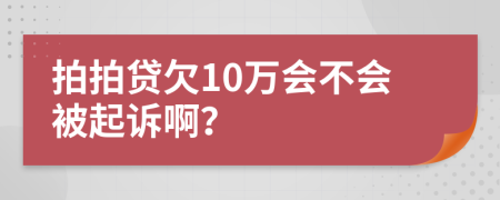 拍拍貸欠10萬會不會被起訴??？