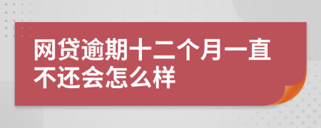 網(wǎng)貸逾期十二個(gè)月一直不還會(huì)怎么樣