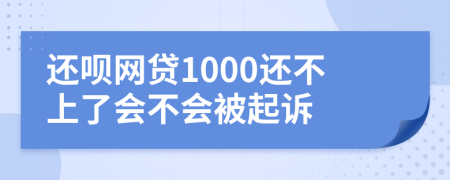 還唄網貸1000還不上了會不會被起訴