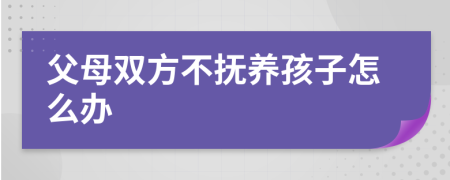 父母雙方不撫養(yǎng)孩子怎么辦