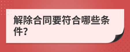解除合同要符合哪些條件？