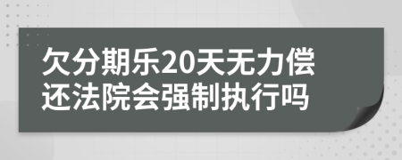 欠分期樂(lè)20天無(wú)力償還法院會(huì)強(qiáng)制執(zhí)行嗎