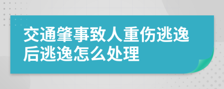 交通肇事致人重傷逃逸后逃逸怎么處理
