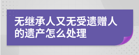 無(wú)繼承人又無(wú)受遺贈(zèng)人的遺產(chǎn)怎么處理