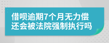 借唄逾期7個(gè)月無力償還會被法院強(qiáng)制執(zhí)行嗎