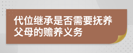 代位繼承是否需要撫養(yǎng)父母的贍養(yǎng)義務(wù)